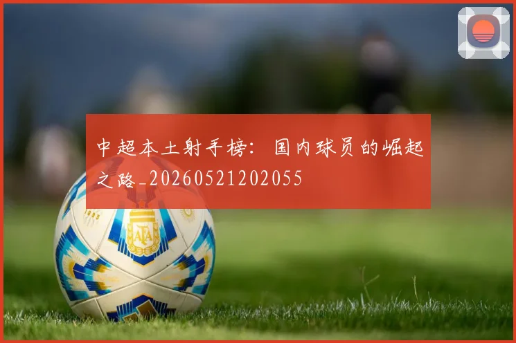 中超本土射手榜:国内球员的崛起之路_20260521202055
