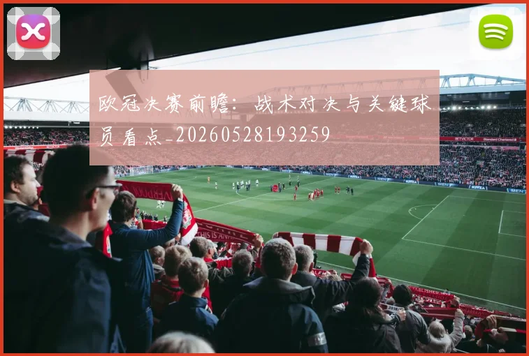 欧冠决赛前瞻：战术对决与关键球员看点_20260528193259