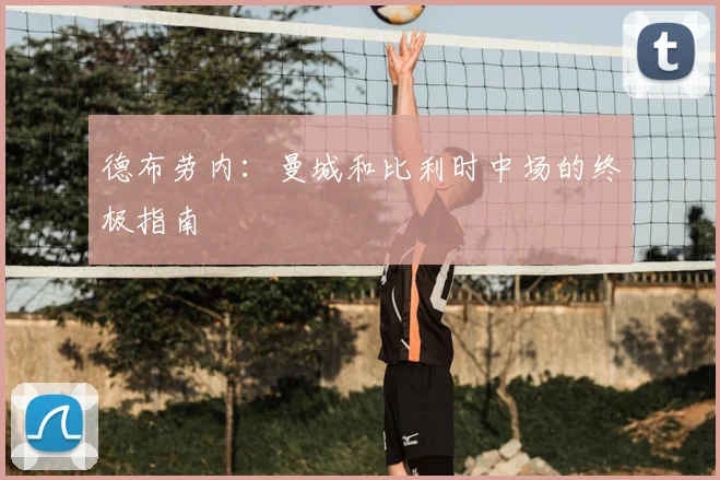 德布劳内：曼城和比利时中场的终极指南