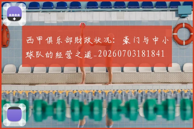 西甲俱乐部财政状况：豪门与中小球队的经营之道_20260703181841