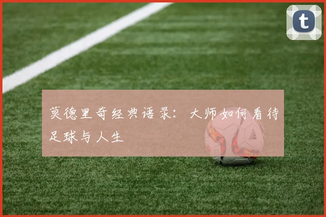 莫德里奇经典语录:大师如何看待足球与人生