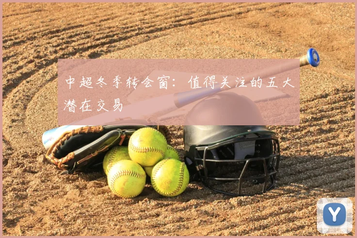 中超冬季转会窗：值得关注的五大潜在交易