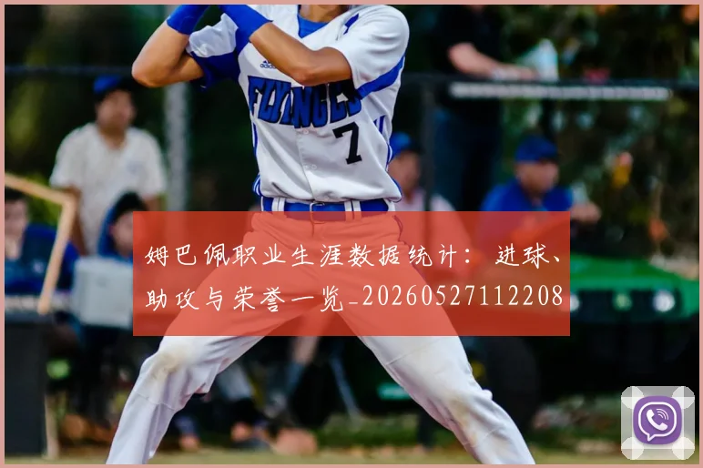 姆巴佩职业生涯数据统计：进球、助攻与荣誉一览_20260527112208