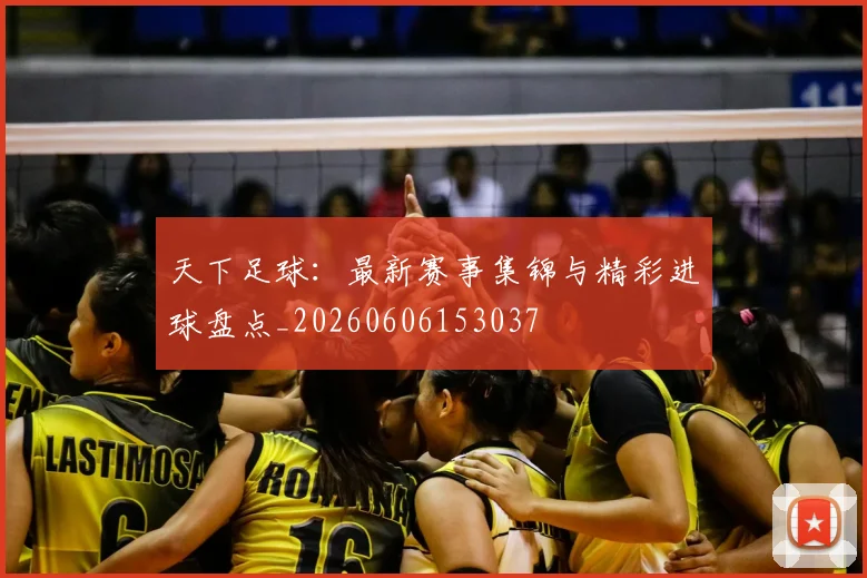 天下足球:最新赛事集锦与精彩进球盘点_20260606153037