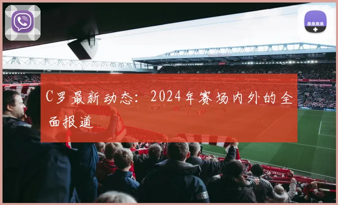 C罗最新动态:2024年赛场内外的全面报道