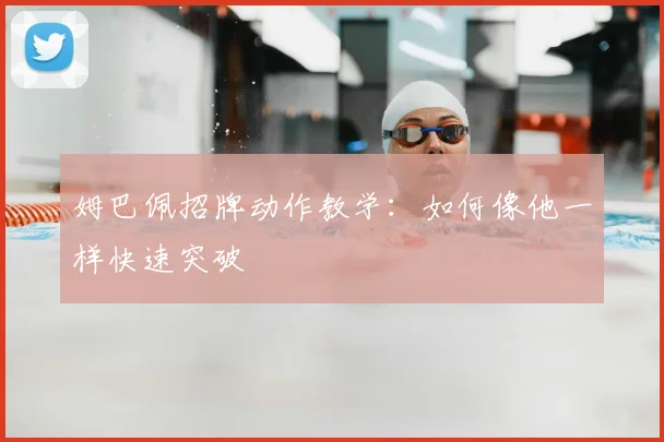 姆巴佩招牌动作教学:如何像他一样快速突破