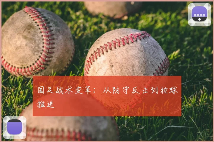国足战术变革：从防守反击到控球推进