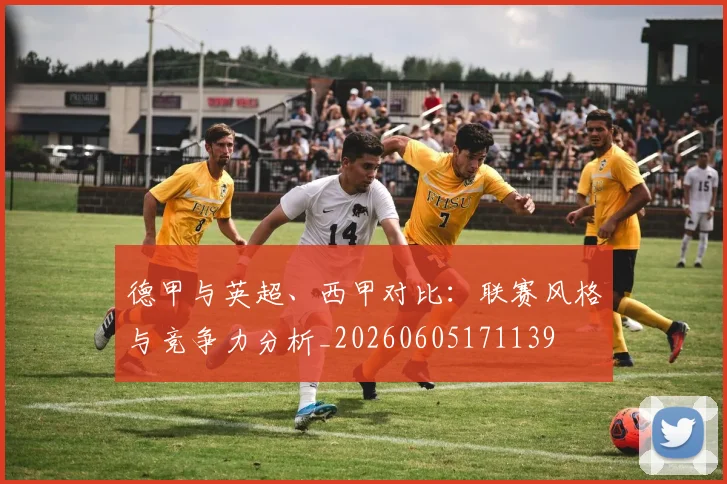 德甲与英超、西甲对比：联赛风格与竞争力分析_20260605171139