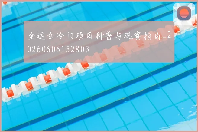 全运会冷门项目科普与观赛指南_20260606152803
