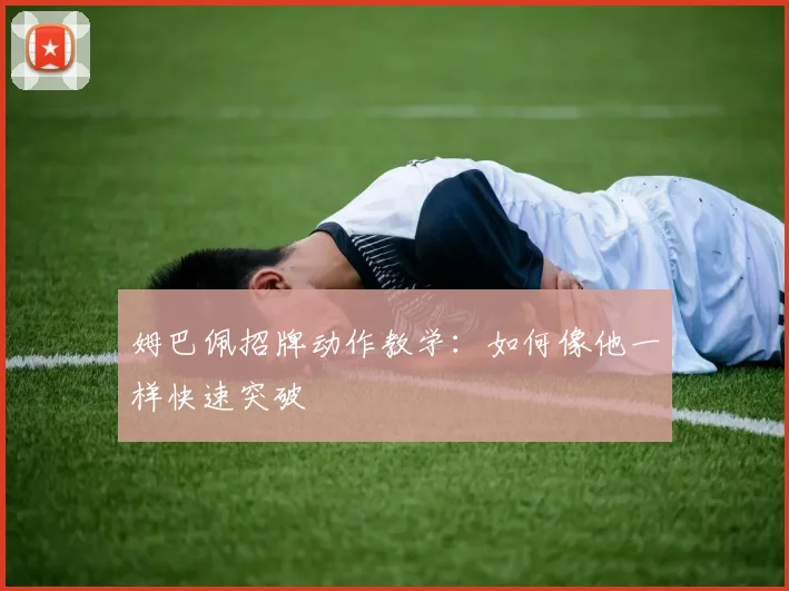 姆巴佩招牌动作教学：如何像他一样快速突破