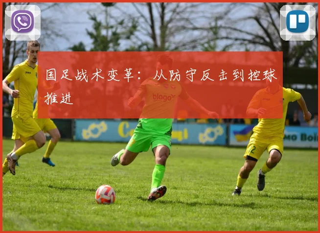 国足战术变革:从防守反击到控球推进