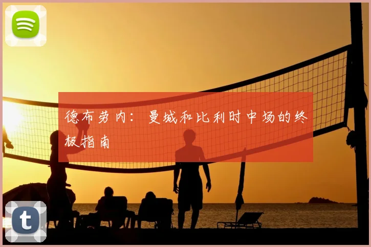 德布劳内:曼城和比利时中场的终极指南
