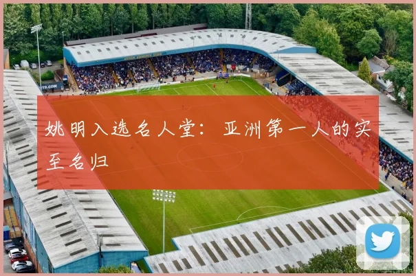 姚明入选名人堂：亚洲第一人的实至名归